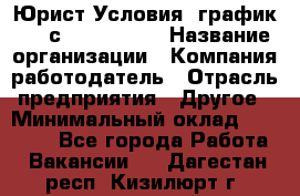 Юрист Условия: график 5/2 с 9.00-!8.00 › Название организации ­ Компания-работодатель › Отрасль предприятия ­ Другое › Минимальный оклад ­ 28 000 - Все города Работа » Вакансии   . Дагестан респ.,Кизилюрт г.